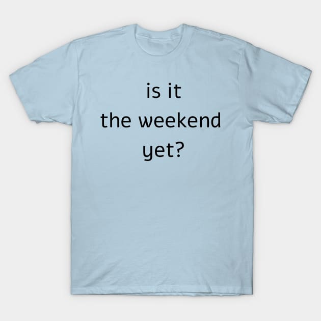 Is it the weekend yet? T-Shirt by jojobob